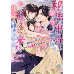 秘密で出産した娘が恋する王子様は、私を迎えに来た初恋の御曹司でした　極上パパは一途な溺愛の手を緩めない