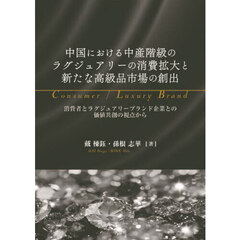 中国における中産階級のラグジュアリーの消費拡大と新たな高級品市場の創出　消費者とラグジュアリーブランド企業との価値共創の視点から