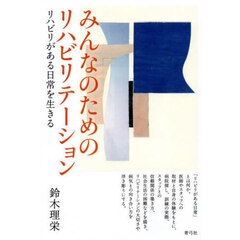 みんなのためのリハビリテーション　リハビリがある日常を生きる