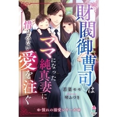 財閥御曹司はママになった純真妻に惜しみない愛を注ぐ【憧れの溺愛シリーズ】
