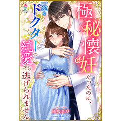 極秘懐妊だったのに、一途なドクターの純愛から逃げられません