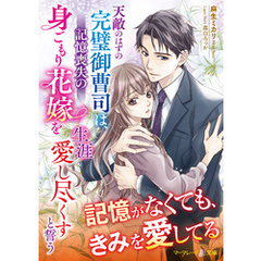 天敵のはずの完璧御曹司は、記憶喪失の身ごもり花嫁を生涯愛し尽くすと誓う