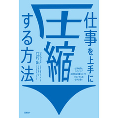 仕事を上手に圧縮する方法　仕事時間を１／５にして圧倒的な成果を上げたITコンサル流 仕事の基本