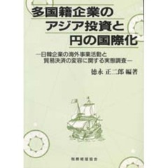 多国籍企業のアジア投資と円の国際化　日韓企業の海外事業活動と貿易決済の変容に関する実態調査
