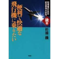 便利で快適な飛行機に乗りたい　利用者のための航空事情大研究　後篇