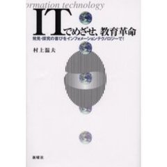 ＩＴでめざせ、教育革命　発見・探究の喜びをインフォメーションテクノロジーで！　Ｉｎｆｏｒｍａｔｉｏｎ　ｔｅｃｈｎｏｌｏｇｙ
