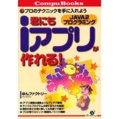 君にもｉアプリが作れる！　ＪＡＶＡ２プログラミング　プロのテクニックを手に入れよう