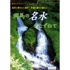 群馬の名水をたずねて　県内の名水ポイント３０ヵ所　自然に育まれた湧水、大地の恵みを味わう