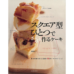 スクエア型ひとつでざっくり作るケーキ　３つの生地＋おいしい素材＝３２のケーキバリエーション