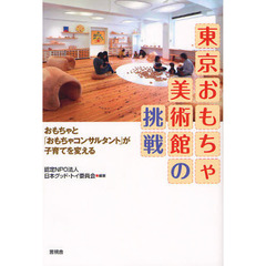 東京おもちゃ美術館の挑戦　おもちゃと「おもちゃコンサルタント」が子育てを変える