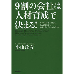９割の会社は人材育成で決まる！　これから１０年、社長は、どんな場所でも結果を出す「人」を育てなさい