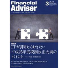 Ｆｉｎａｎｃｉａｌ　Ａｄｖｉｓｅｒ　２０１３．３　ワイド特集ＦＰが押さえておきたい平成２５年度税制改正大綱のポイント　個人所得課税・金融証券税制、土地・住宅税制、相続税・贈与税、法人課税ほか主な改正項目の要点解説