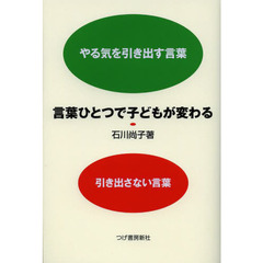 言葉ひとつで子どもが変わる　やる気を引き出す言葉引き出さない言葉