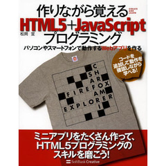 作りながら覚えるＨＴＭＬ５＋ＪａｖａＳｃｒｉｐｔプログラミング　パソコンやスマートフォンで動作するＷｅｂアプリを作る　コードを追加して動作を確認しながら学べる！