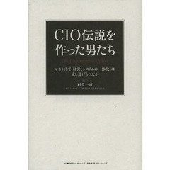 ＣＩＯ伝説を作った男たち　いかにして「経営とシステムの一体化」は成し遂げられたか