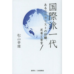 国際派一代　あるリベラリストの回顧、反省と苦言