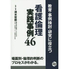 教育・事例検討・研究に役立つ看護倫理実践事例４６