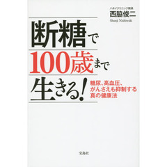 断糖で１００歳まで生きる！　糖尿、高血圧、がんさえも抑制する真の健康法