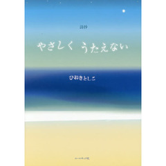 やさしくうたえない　ひおきとしこ詩抄