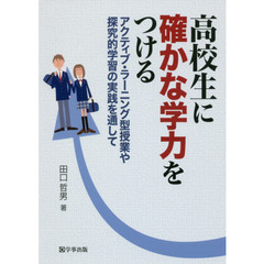 高校生に確かな学力をつける　アクティブ・ラーニング型授業や探究的学習の実践を通して