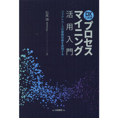プロセスマイニング活用入門　ＤＸに必須　ファクトベースの業務改善を実現する