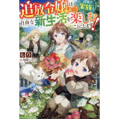追放令嬢は辺境で家族と自由な新生活を楽しむことにします！