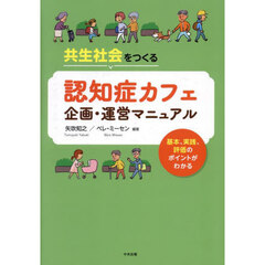 共生社会をつくる認知症カフェ企画・運営マニュアル　基本、実践、評価のポイントがわかる