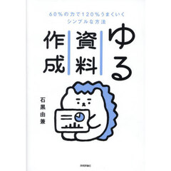 ゆる資料作成　６０％の力で１２０％うまくいくシンプルな方法