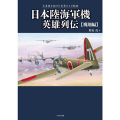 日本陸海軍機英雄列伝　大東亜を翔けた荒鷲たちの軌跡　飛翔編