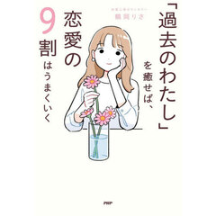 「過去のわたし」を癒せば、恋愛の９割はうまくいく