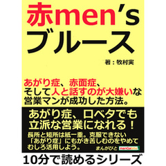 赤ｍｅｎ’ｓブルース。あがり症、赤面症、そして人と話すのが大嫌いな営業マンが成功した方法。10分で読めるシリーズ