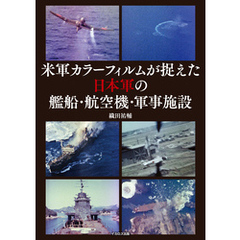 米軍カラーフィルムが捉えた日本軍の艦船・航空機・軍事施設