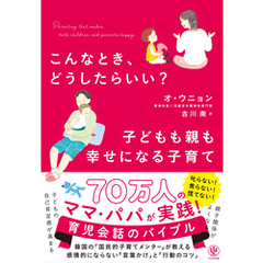こんなとき、どうしたらいい？　子どもも親も幸せになる子育て