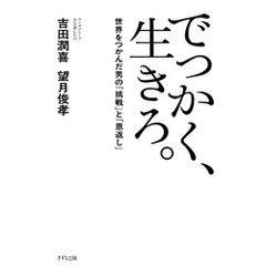 でっかく、生きろ。（きずな出版） 世界をつかんだ男の「挑戦」と「恩返し」