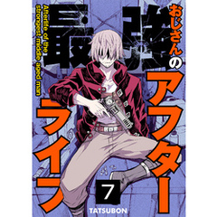 最強おじさんのアフターライフ【単話版】 7