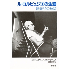 ル・コルビュジエの生涯　建築とその神話