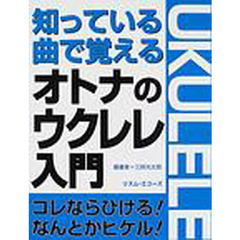 知っている曲で覚えるオトナのウクレレ入門　コレならひける！なんとかヒケル！