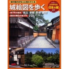 よみがえる日本の城　２７　城絵図を歩く　城下町の成立・景観・防御・構造　歴史の舞台の城下町　訪れたい城下町