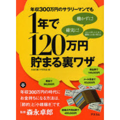 年収３００万円のサラリーマンでも１年で１２０万円貯まる裏ワザ　働かずに！　確実に！　ほんの少しの工夫で劇的にお金が貯まる！