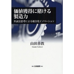 価値獲得に賭ける製造力　弁証法思考による総合化イノベーション