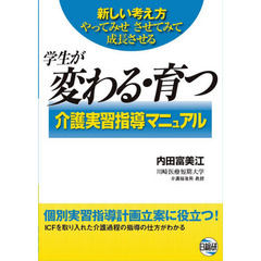 学生が変わる・育つ介護実習指導マニュアル　新しい考え方やってみせさせてみて成長させる