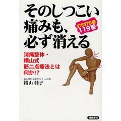 そのしつこい痛みも、必ず消える　むち打ち症１１９番　消痛整体・横山式筋二点療法とは何か！？