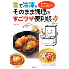 生で冷凍、そのまま調理のすごワザ便利帳　定番料理もあっという間にできる、ムダなし冷凍術