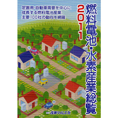 燃料電池・水素産業総覧　２０１１　定置用・自動車需要を中心に成長する燃料電池産業、主要１００社の動向を網羅