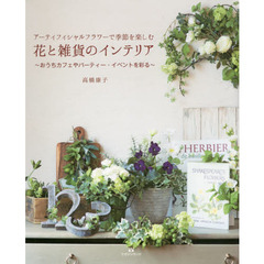 花と雑貨のインテリア　アーティフィシャルフラワーで季節を楽しむ　おうちカフェやパーティー・イベントを彩る