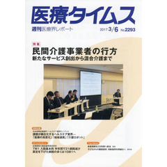 医療タイムス　Ｎｏ．２２９３（２０１７．３／６）　特集民間介護事業者の行方　新たなサービス創出から混合介護まで