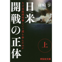日米開戦の正体　なぜ真珠湾攻撃という道を歩んだのか　上