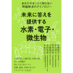 未来に答えを提供する水素・電子・微生物　あなたのまったく知らない問題解決のテクノロジー