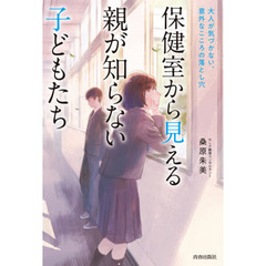 保健室から見える親が知らない子どもたち　大人が気づかない、意外なこころの落とし穴