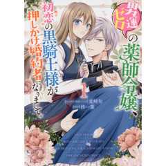男運ゼロの薬師令嬢、初恋の黒騎士様が押しかけ婚約者になりまして。　１